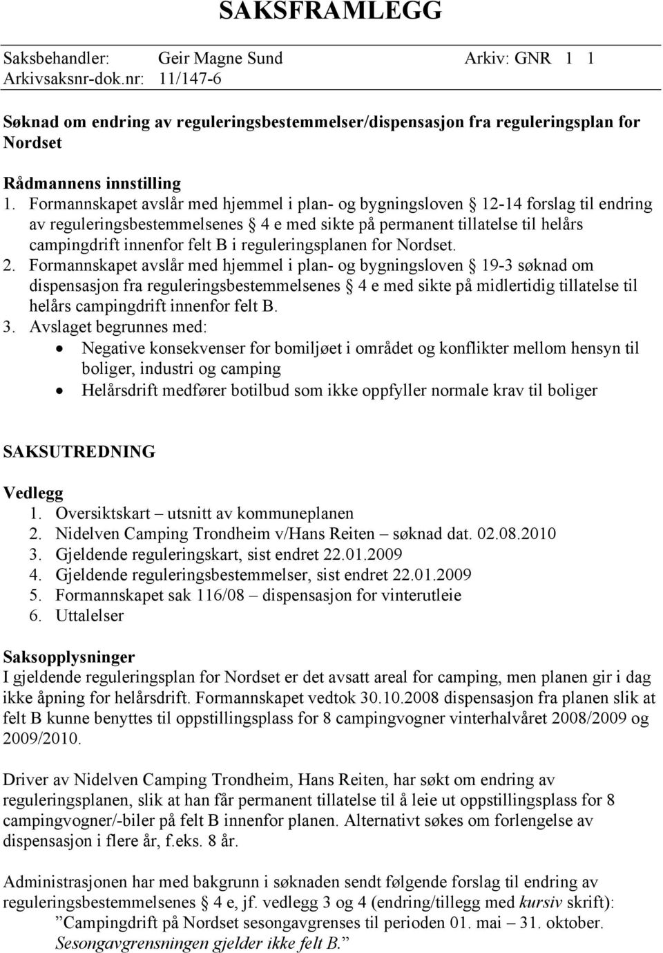 Formannskapet avslår med hjemmel i plan- og bygningsloven 12-14 forslag til endring av reguleringsbestemmelsenes 4 e med sikte på permanent tillatelse til helårs campingdrift innenfor felt B i