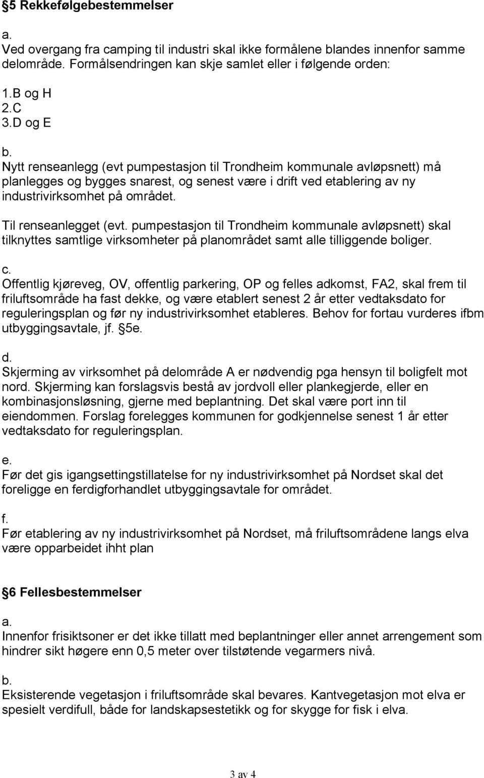 Til renseanlegget (evt. pumpestasjon til Trondheim kommunale avløpsnett) skal tilknyttes samtlige virksomheter på planområdet samt alle tilliggende boliger. c.