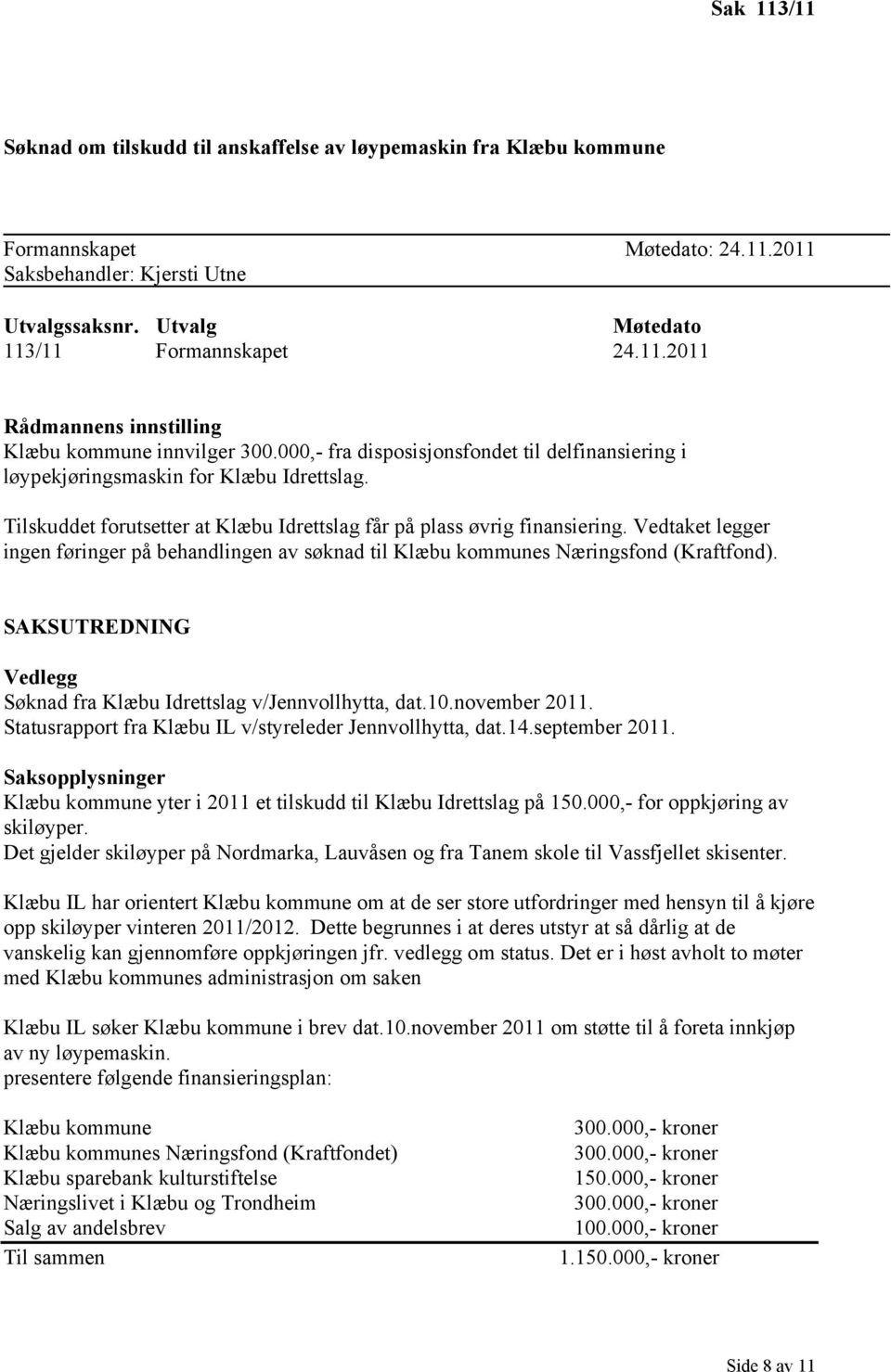 Vedtaket legger ingen føringer på behandlingen av søknad til Klæbu kommunes Næringsfond (Kraftfond). SAKSUTREDNING Vedlegg Søknad fra Klæbu Idrettslag v/jennvollhytta, dat.10.november 2011.