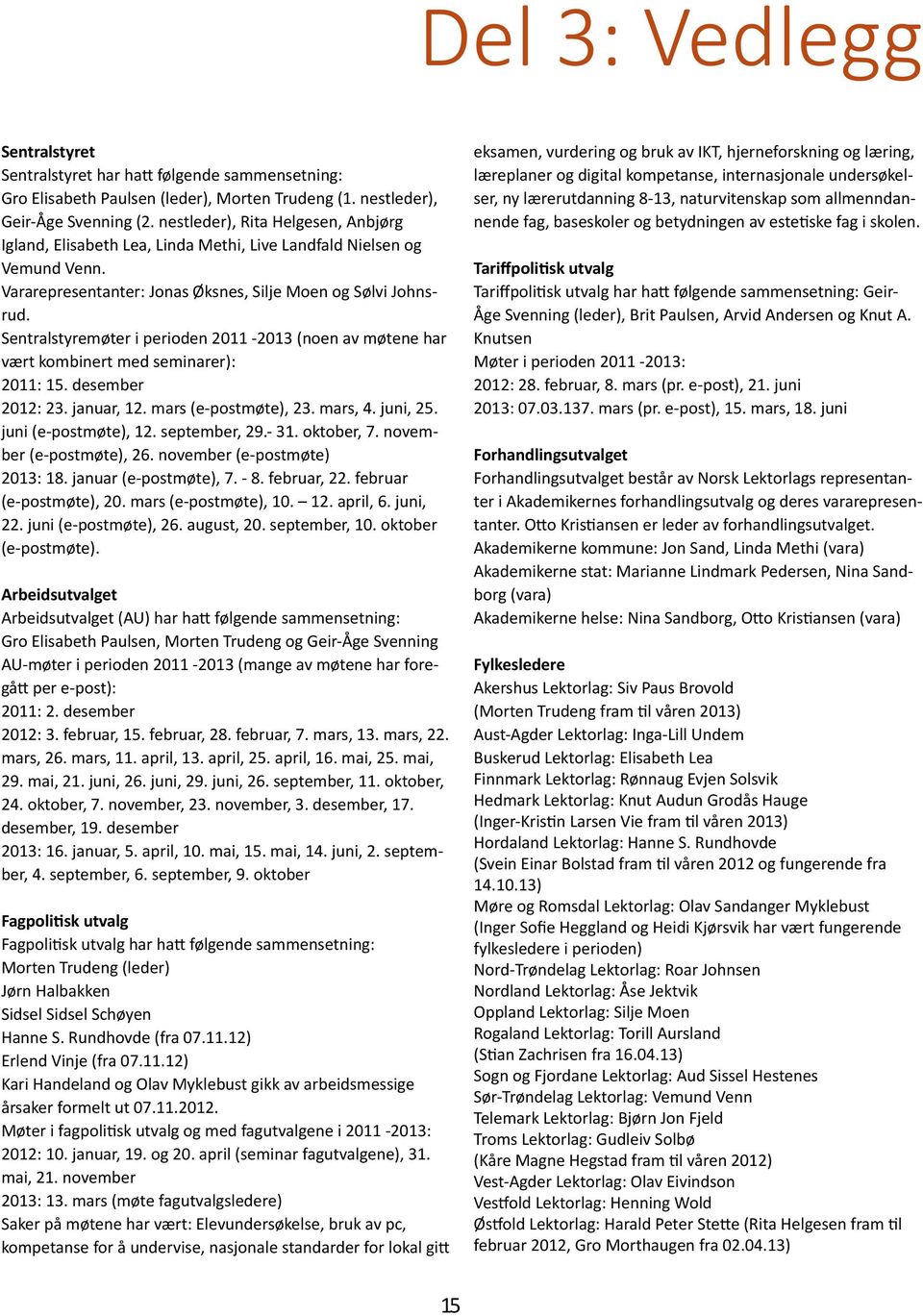 Sentralstyremøter i perioden 2011-2013 (noen av møtene har vært kombinert med seminarer): 2011: 15. desember 2012: 23. januar, 12. mars (e-postmøte), 23. mars, 4. juni, 25. juni (e-postmøte), 12.