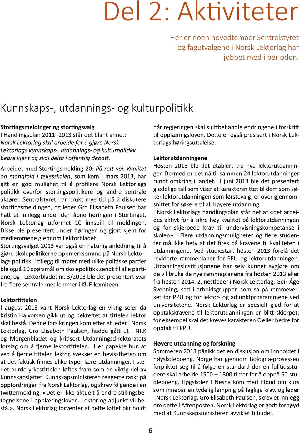 utdannings- og kulturpolitikk bedre kjent og skal delta i offentlig debatt. Arbeidet med Stortingsmelding 20: På rett vei.