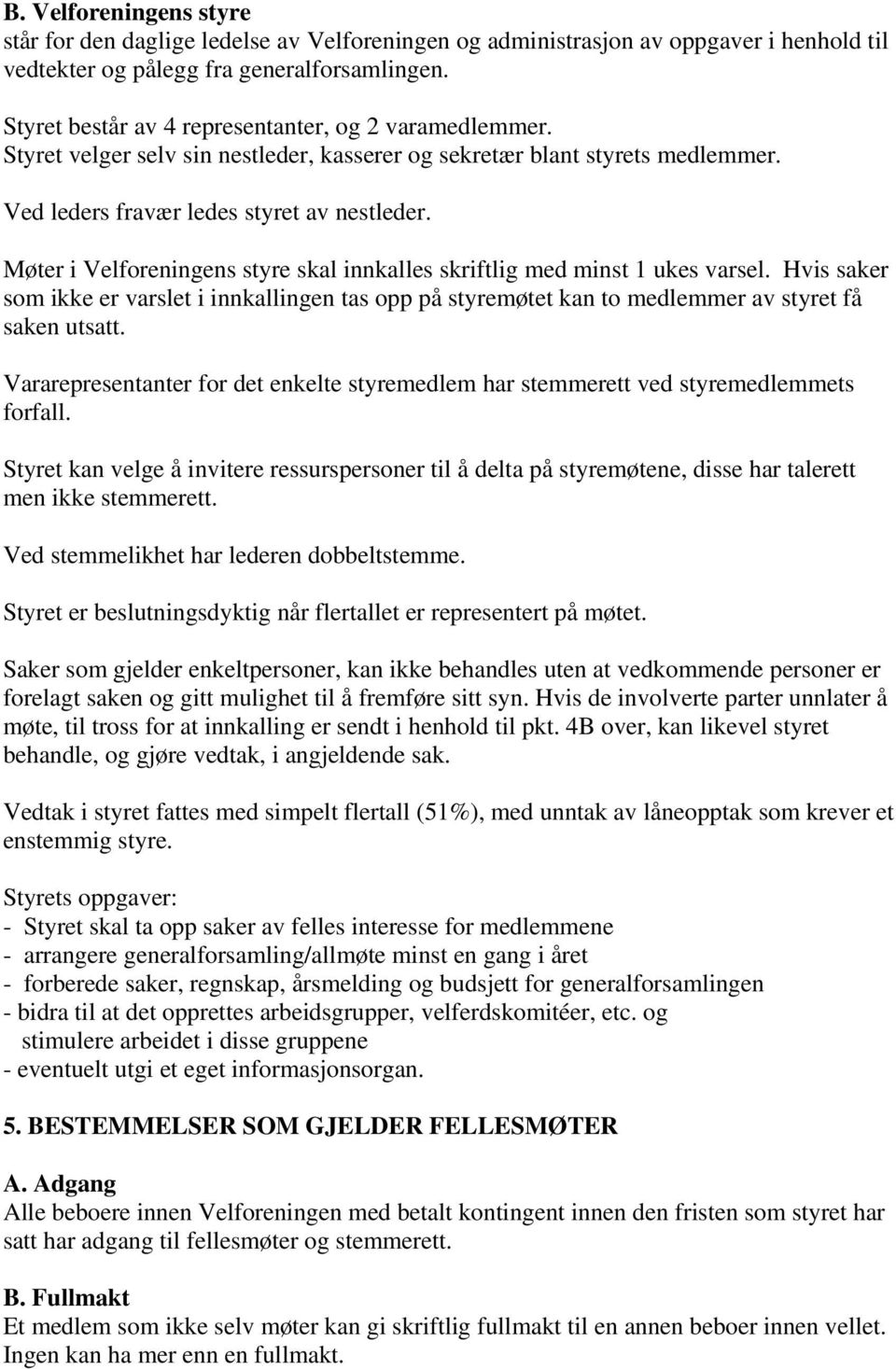 Møter i Velforeningens styre skal innkalles skriftlig med minst 1 ukes varsel. Hvis saker som ikke er varslet i innkallingen tas opp på styremøtet kan to medlemmer av styret få saken utsatt.