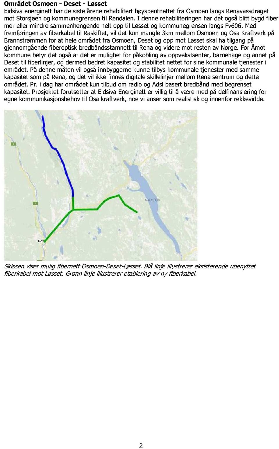 Med fremføringen av fiberkabel til Raskiftet, vil det kun mangle 3km mellom Osmoen og Osa Kraftverk på Brannstrømmen for at hele området fra Osmoen, Deset og opp mot Løssetskal ha tilgang på