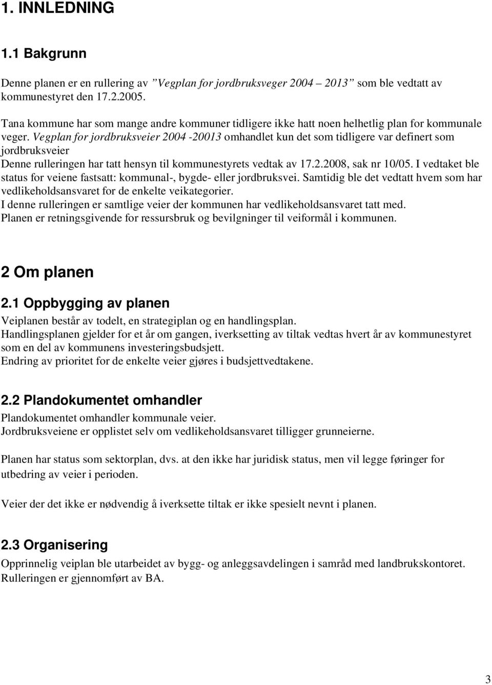 Vegplan for jordbruksveier 2004-20013 omhandlet kun det som tidligere var definert som jordbruksveier Denne rulleringen har tatt hensyn til kommunestyrets vedtak av 17.2.2008, sak nr 10/05.