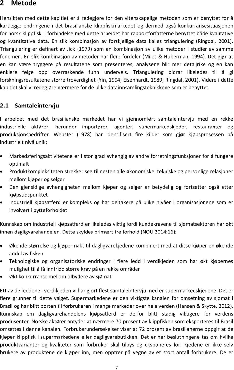 En slik kombinasjon av forskjellige data kalles triangulering (Ringdal, 2001). Triangulering er definert av Jick (1979) som en kombinasjon av ulike metoder i studier av samme fenomen.