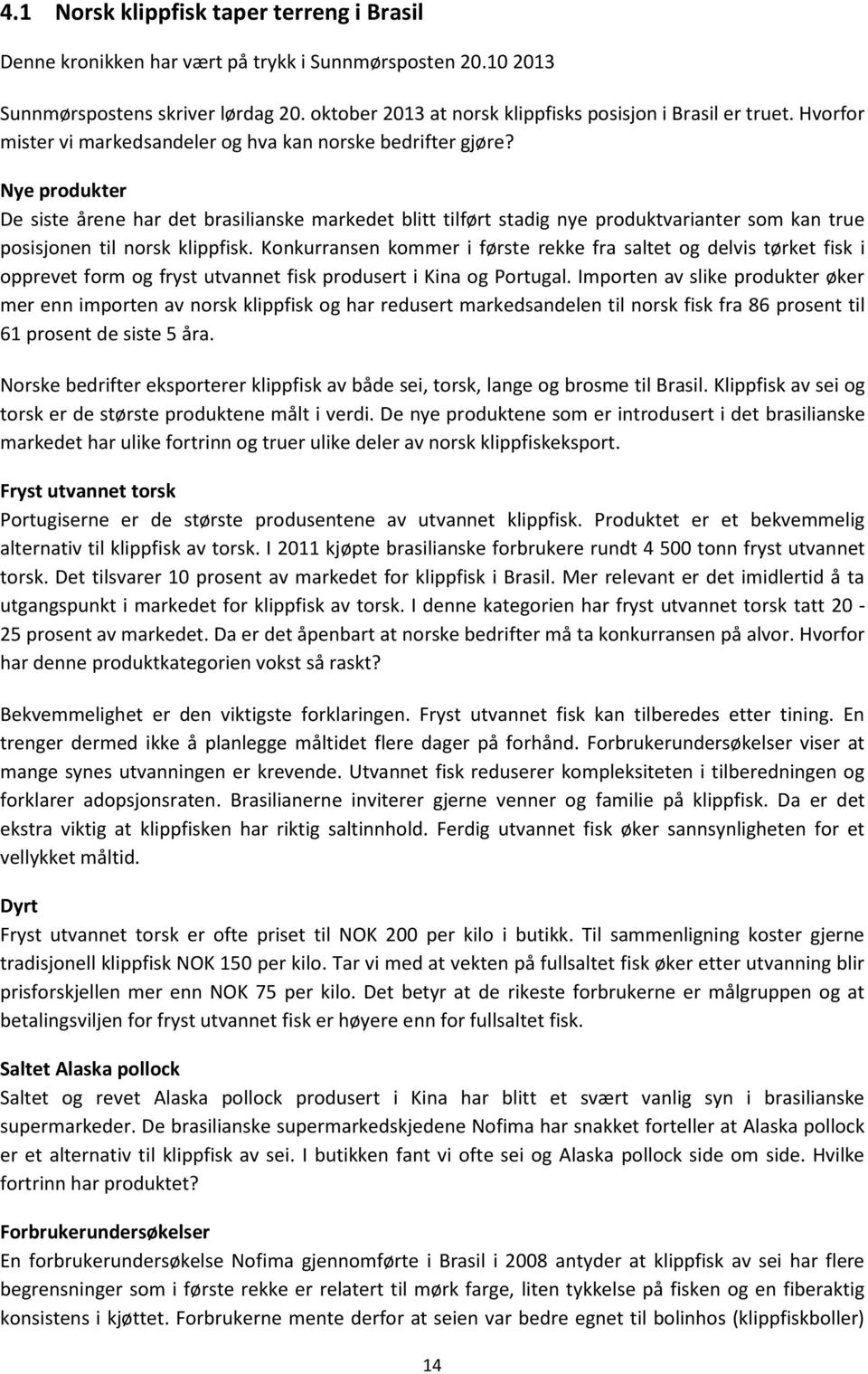 Nye produkter De siste årene har det brasilianske markedet blitt tilført stadig nye produktvarianter som kan true posisjonen til norsk klippfisk.