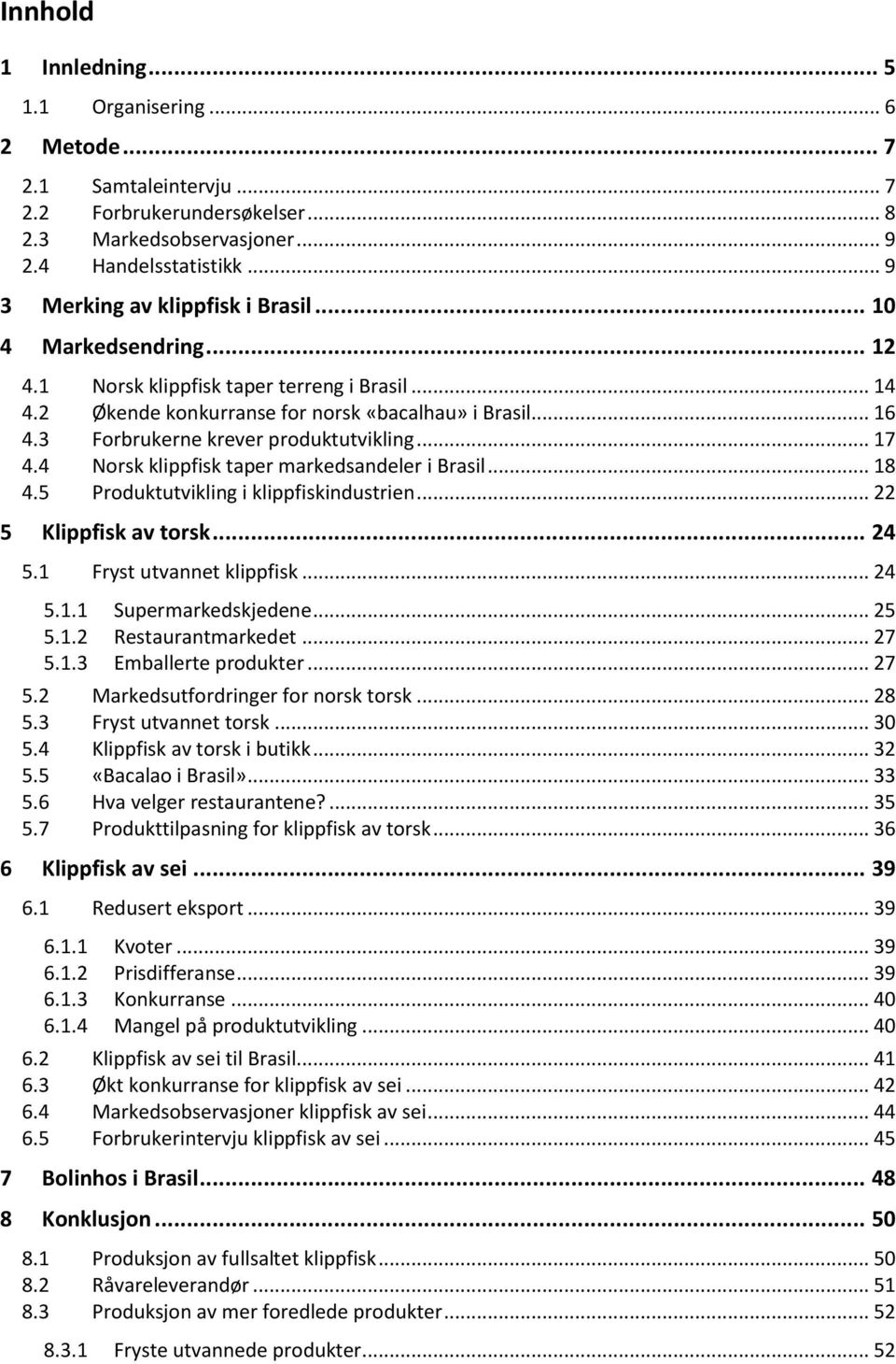 3 Forbrukerne krever produktutvikling... 17 4.4 Norsk klippfisk taper markedsandeler i Brasil... 18 4.5 Produktutvikling i klippfiskindustrien... 22 5 Klippfisk av torsk... 24 5.