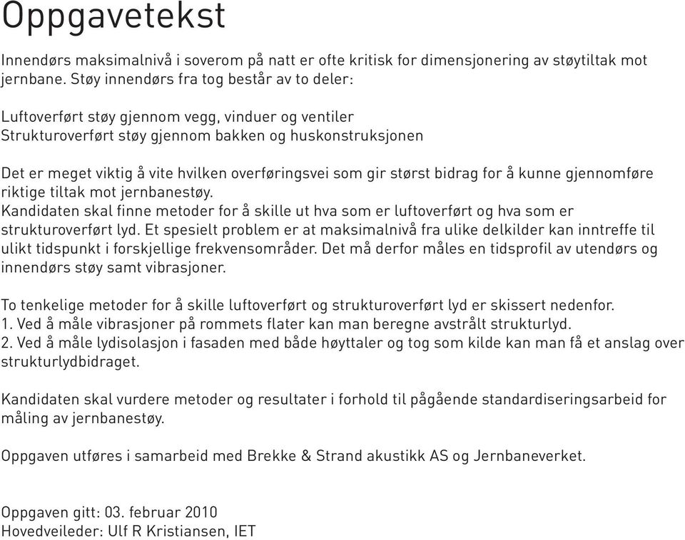 overføringsvei som gir størst bidrag for å kunne gjennomføre riktige tiltak mot jernbanestøy. Kandidaten skal finne metoder for å skille ut hva som er luftoverført og hva som er strukturoverført lyd.