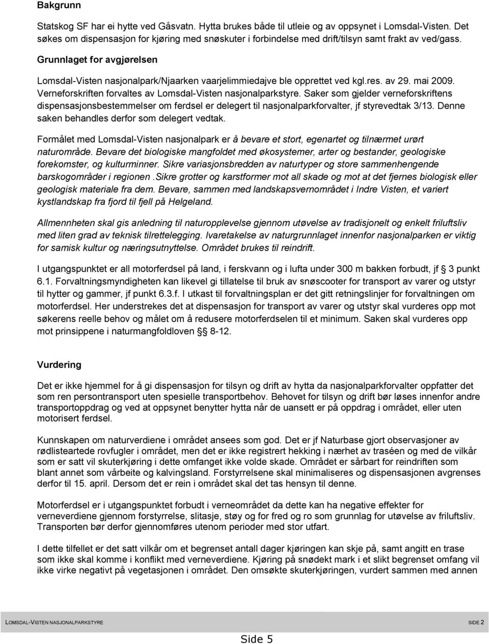 Grunnlaget for avgjørelsen Lomsdal-Visten nasjonalpark/njaarken vaarjelimmiedajve ble opprettet ved kgl.res. av 29. mai 2009. Verneforskriften forvaltes av Lomsdal-Visten nasjonalparkstyre.