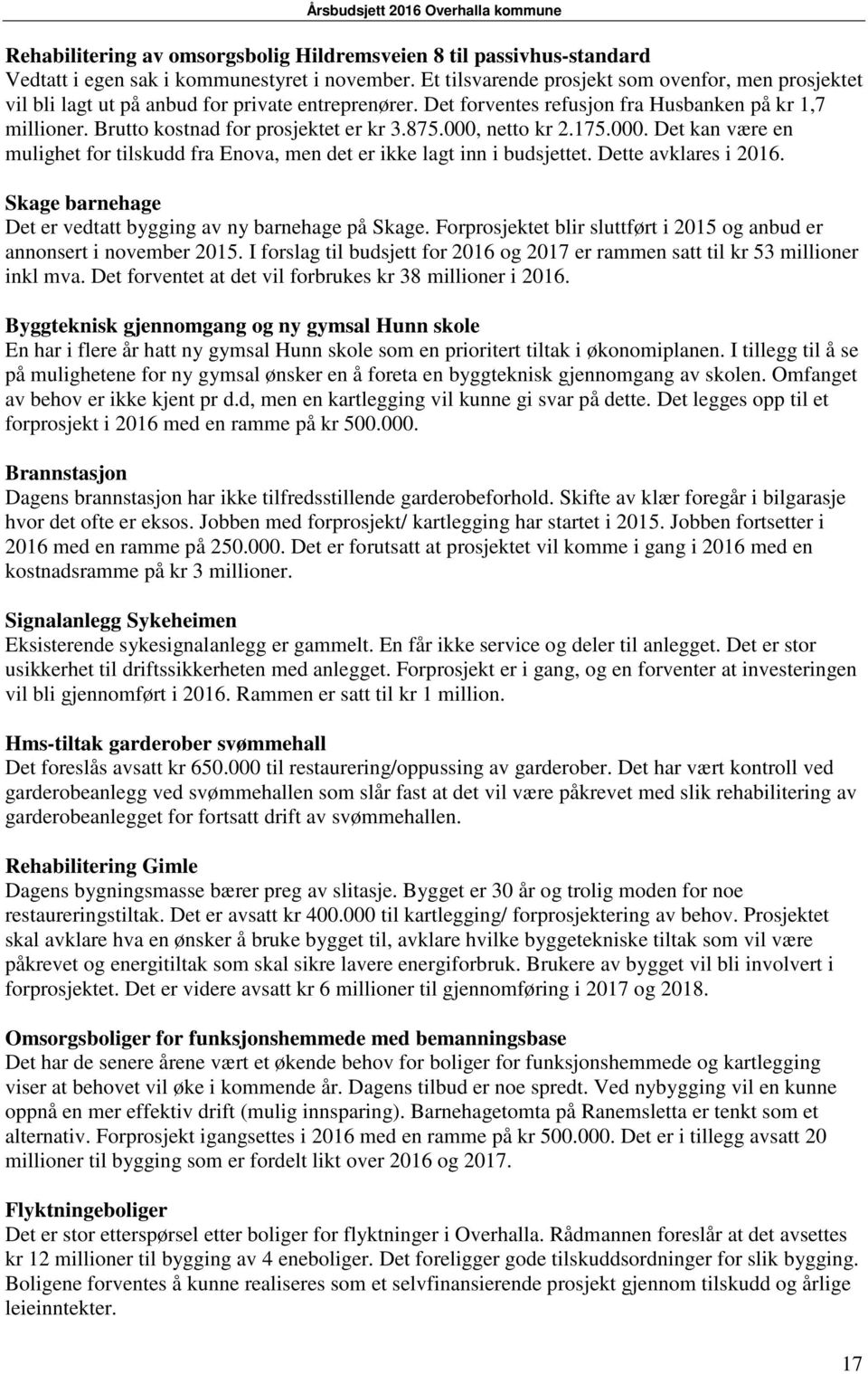 875.000, netto kr 2.175.000. Det kan være en mulighet for tilskudd fra Enova, men det er ikke lagt inn i budsjettet. Dette avklares i 2016.