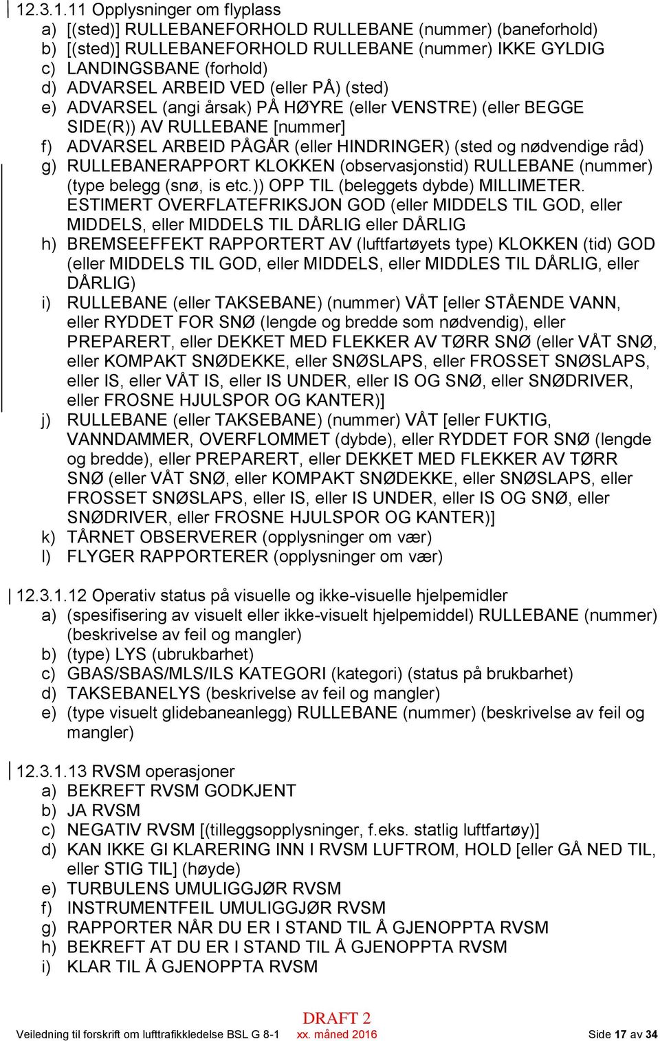 RULLEBANERAPPORT KLOKKEN (observasjonstid) RULLEBANE (nummer) (type belegg (snø, is etc.)) OPP TIL (beleggets dybde) MILLIMETER.