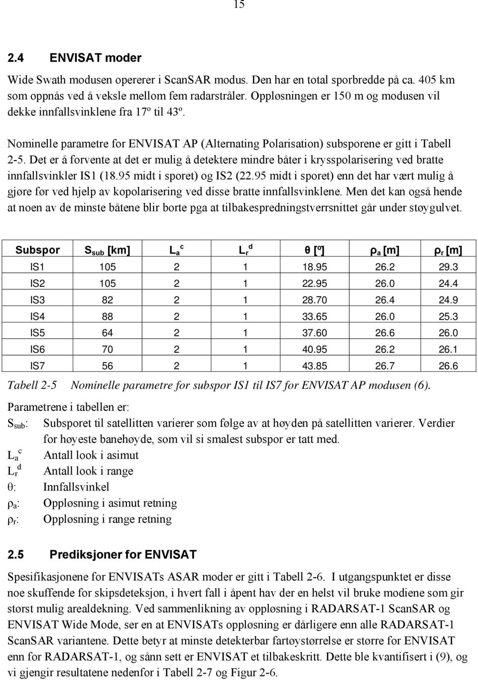 Det er å forvente at det er mulig å detektere mindre båter i krysspolarisering ved bratte innfallsvinkler IS1 (18.95 midt i sporet) og IS2 (22.