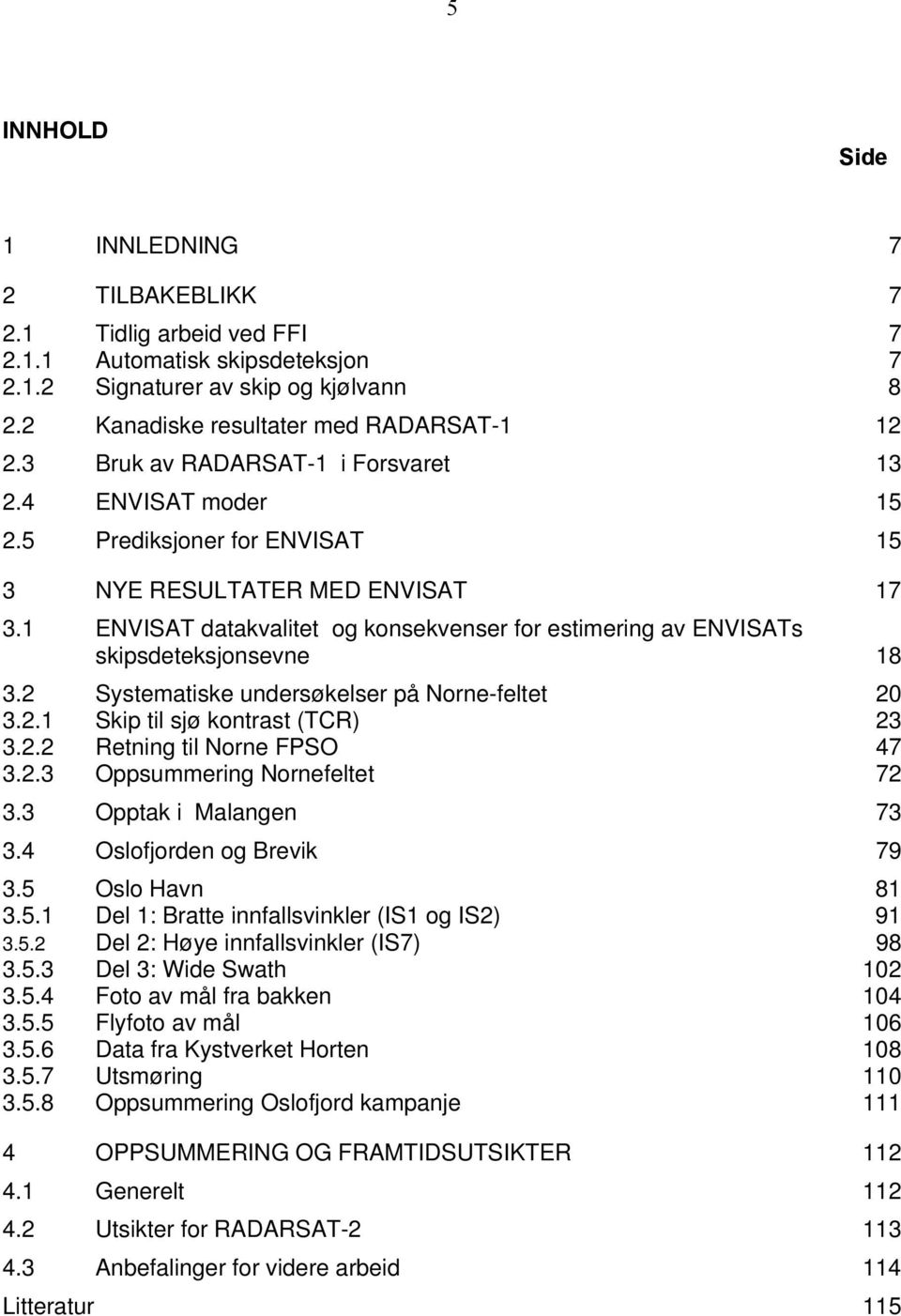 1 ENVISAT datakvalitet og konsekvenser for estimering av ENVISATs skipsdeteksjonsevne 18 3.2 Systematiske undersøkelser på Norne-feltet 20 3.2.1 Skip til sjø kontrast (TCR) 23 3.2.2 Retning til Norne FPSO 47 3.