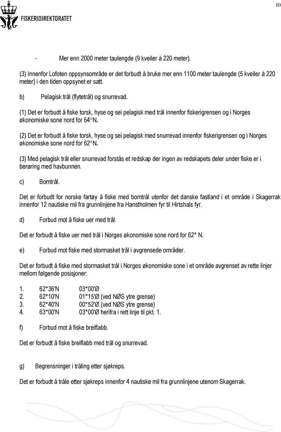 (2) Det er forbudt å fiske torsk, hyse og sei pelagisk med snurrevad innenfor fiskerigrensen og i Norges økonomiske sone nord for 62 N.