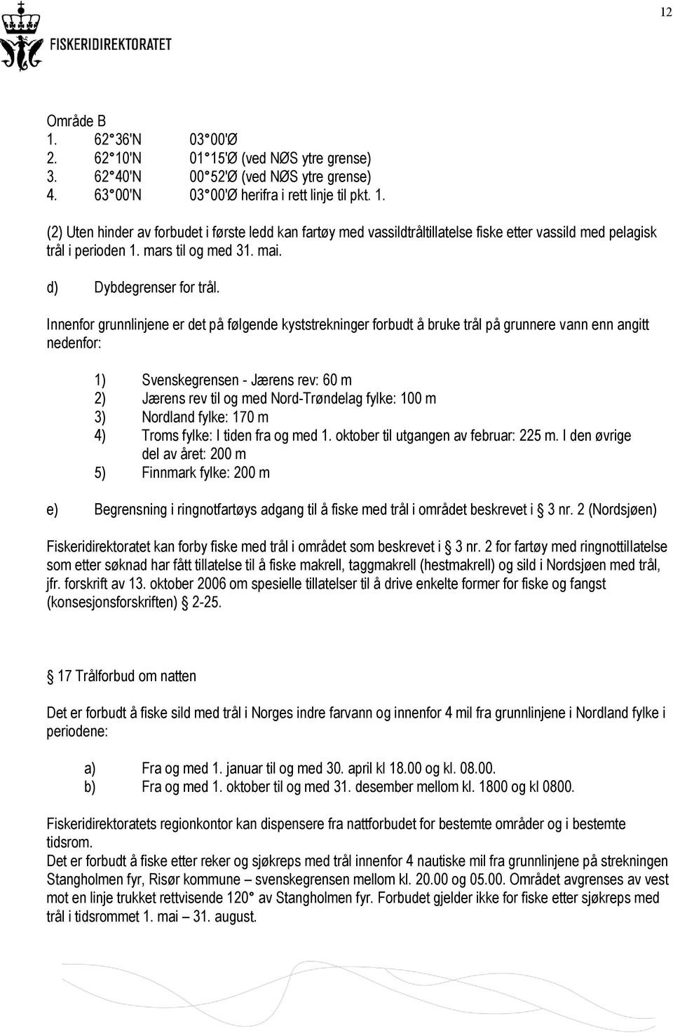 Innenfor grunnlinjene er det på følgende kyststrekninger forbudt å bruke trål på grunnere vann enn angitt nedenfor: 1) Svenskegrensen - Jærens rev: 60 m 2) Jærens rev til og med Nord-Trøndelag fylke: