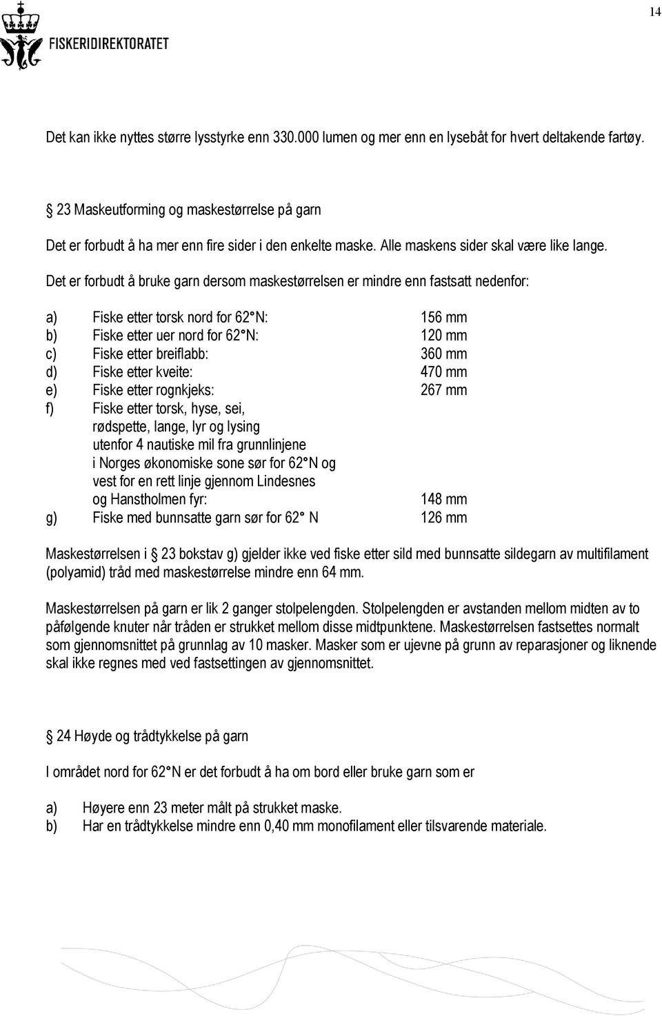 Det er forbudt å bruke garn dersom maskestørrelsen er mindre enn fastsatt nedenfor: a) Fiske etter torsk nord for 62 N: 156 mm b) Fiske etter uer nord for 62 N: 120 mm c) Fiske etter breiflabb: 360