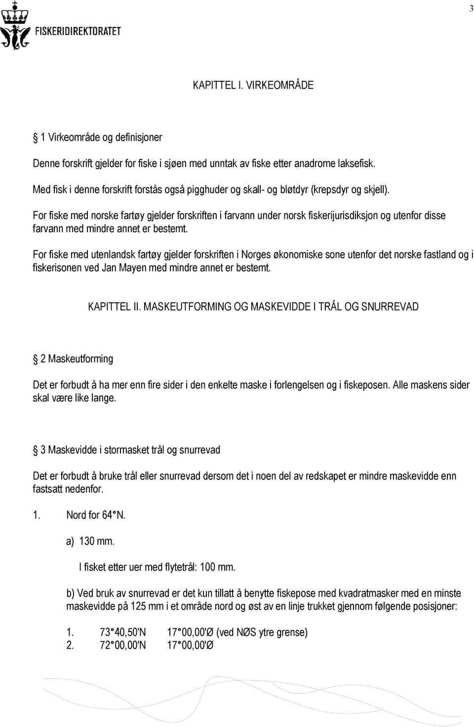 For fiske med norske fartøy gjelder forskriften i farvann under norsk fiskerijurisdiksjon og utenfor disse farvann med mindre annet er bestemt.