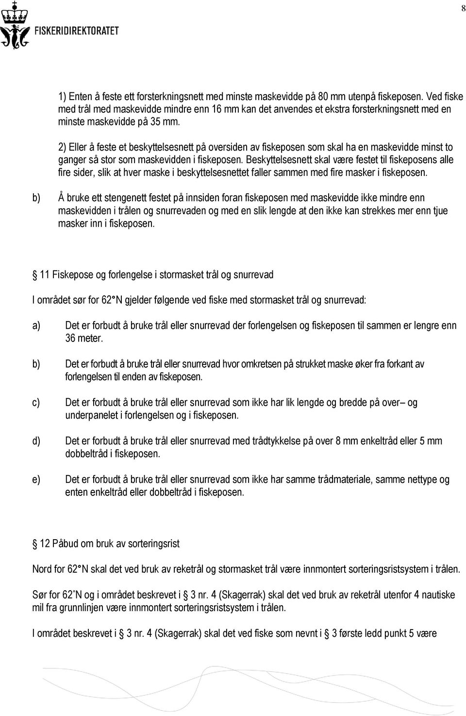 2) Eller å feste et beskyttelsesnett på oversiden av fiskeposen som skal ha en maskevidde minst to ganger så stor som maskevidden i fiskeposen.