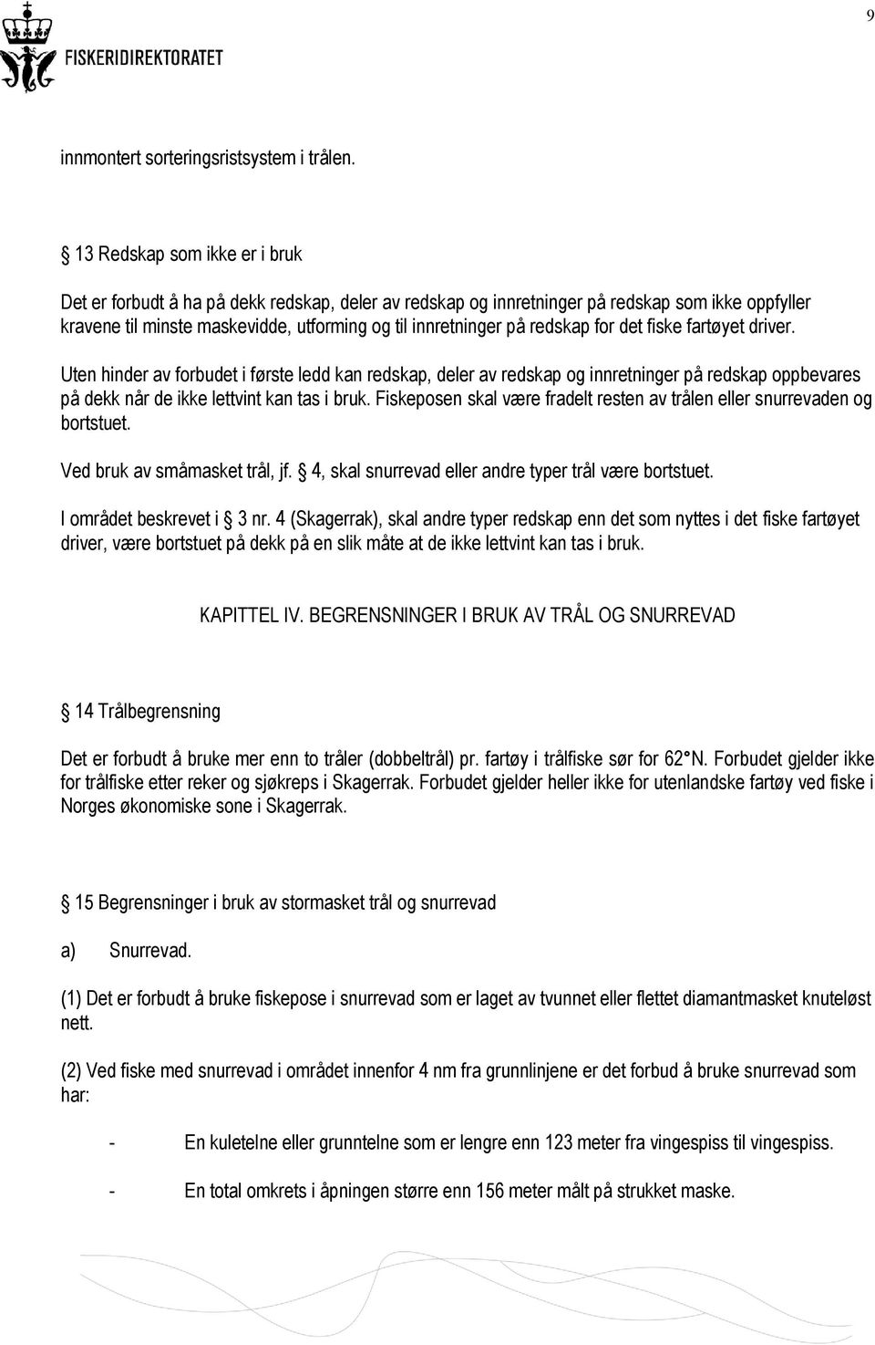 redskap for det fiske fartøyet driver. Uten hinder av forbudet i første ledd kan redskap, deler av redskap og innretninger på redskap oppbevares på dekk når de ikke lettvint kan tas i bruk.