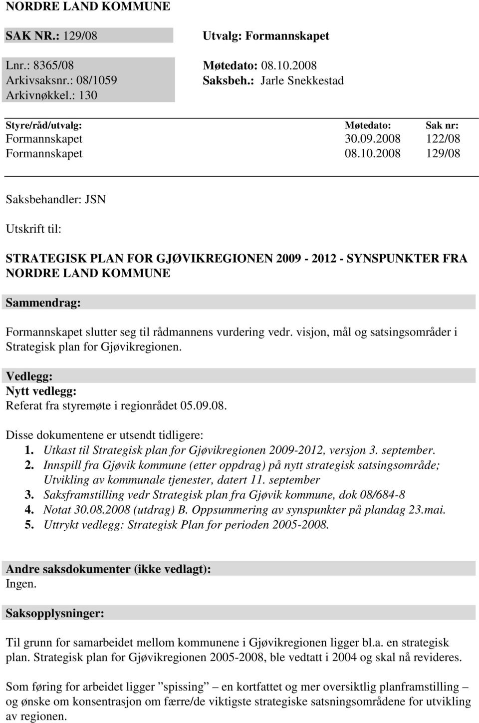 2008 129/08 Saksbehandler: JSN Utskrift til: STRATEGISK PLAN FOR GJØVIKREGIONEN 2009-2012 - SYNSPUNKTER FRA NORDRE LAND KOMMUNE Sammendrag: Formannskapet slutter seg til rådmannens vurdering vedr.