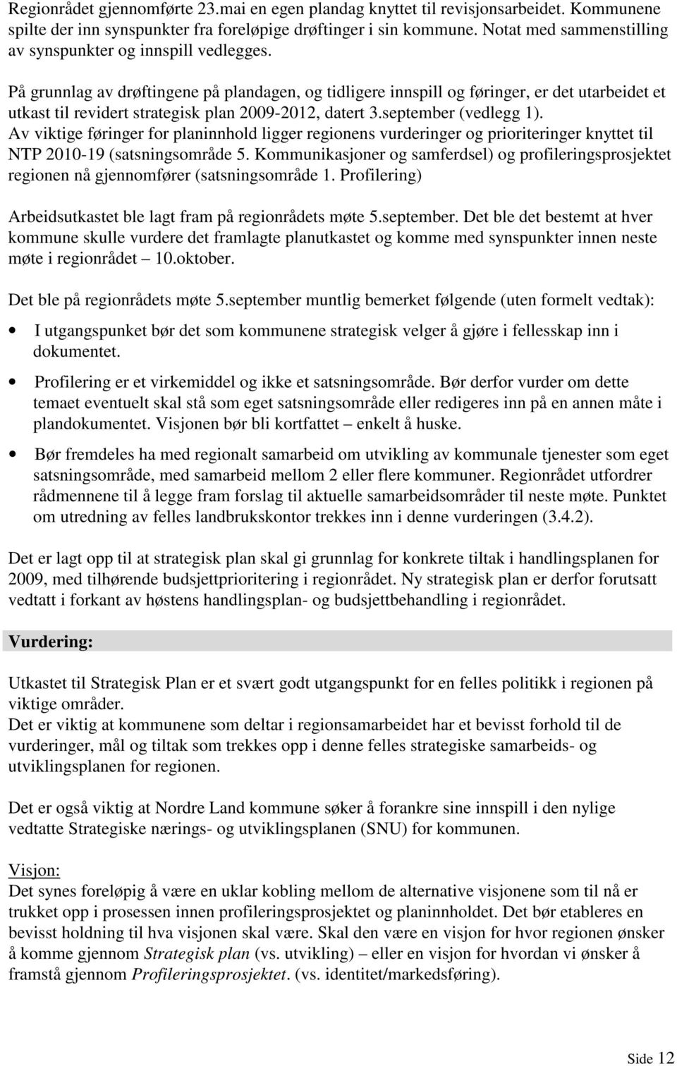 På grunnlag av drøftingene på plandagen, og tidligere innspill og føringer, er det utarbeidet et utkast til revidert strategisk plan 2009-2012, datert 3.september (vedlegg 1).