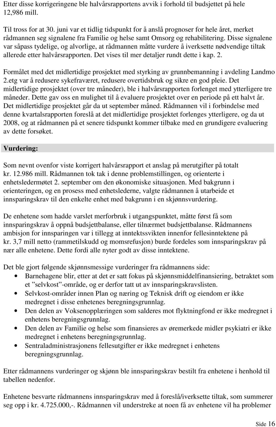 Disse signalene var såpass tydelige, og alvorlige, at rådmannen måtte vurdere å iverksette nødvendige tiltak allerede etter halvårsrapporten. Det vises til mer detaljer rundt dette i kap. 2.