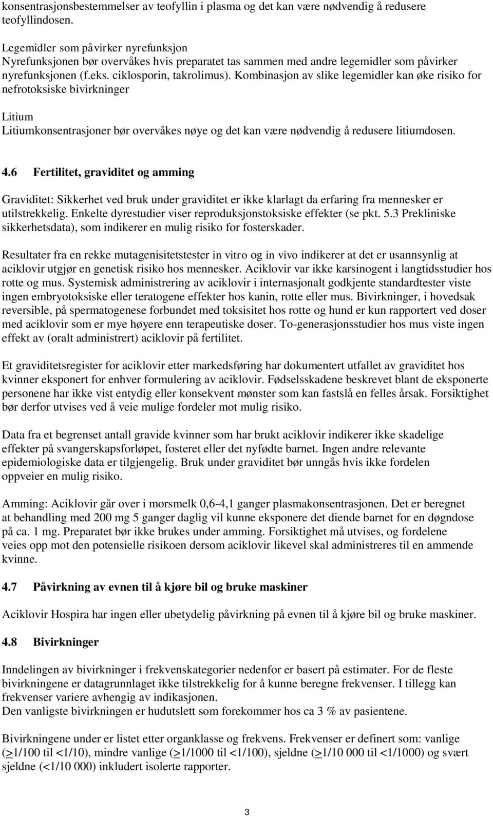 Kombinasjon av slike legemidler kan øke risiko for nefrotoksiske bivirkninger Litium Litiumkonsentrasjoner bør overvåkes nøye og det kan være nødvendig å redusere litiumdosen. 4.