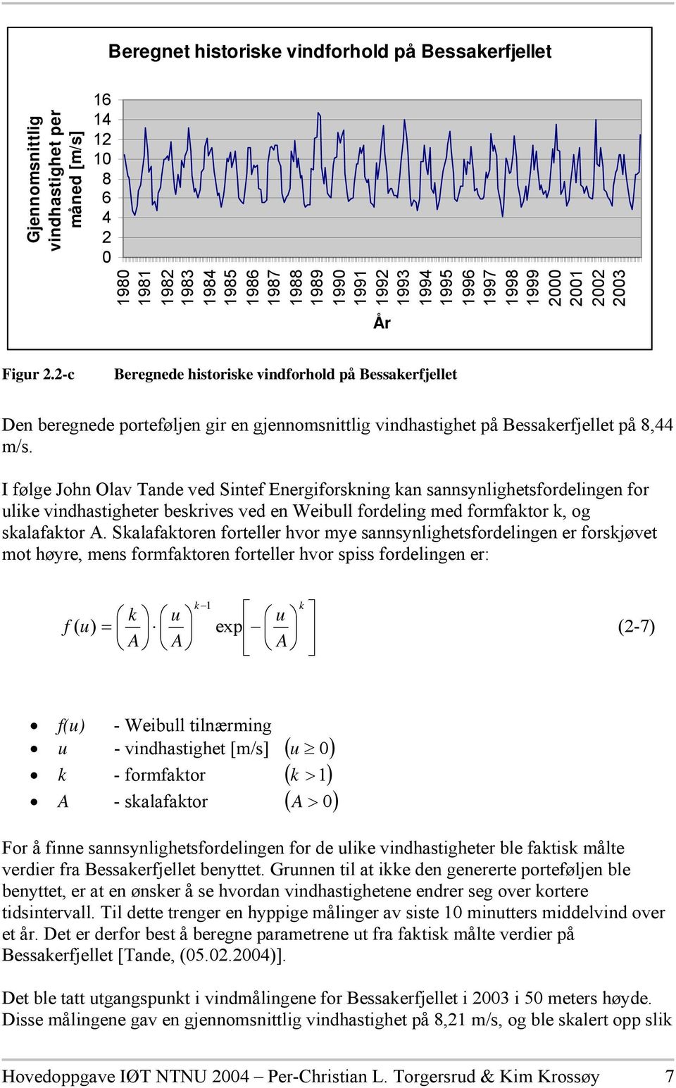 I følge John Olav Tande ved Sintef Energiforskning kan sannsynlighetsfordelingen for ulike vindhastigheter beskrives ved en Weibull fordeling med formfaktor k, og skalafaktor A.