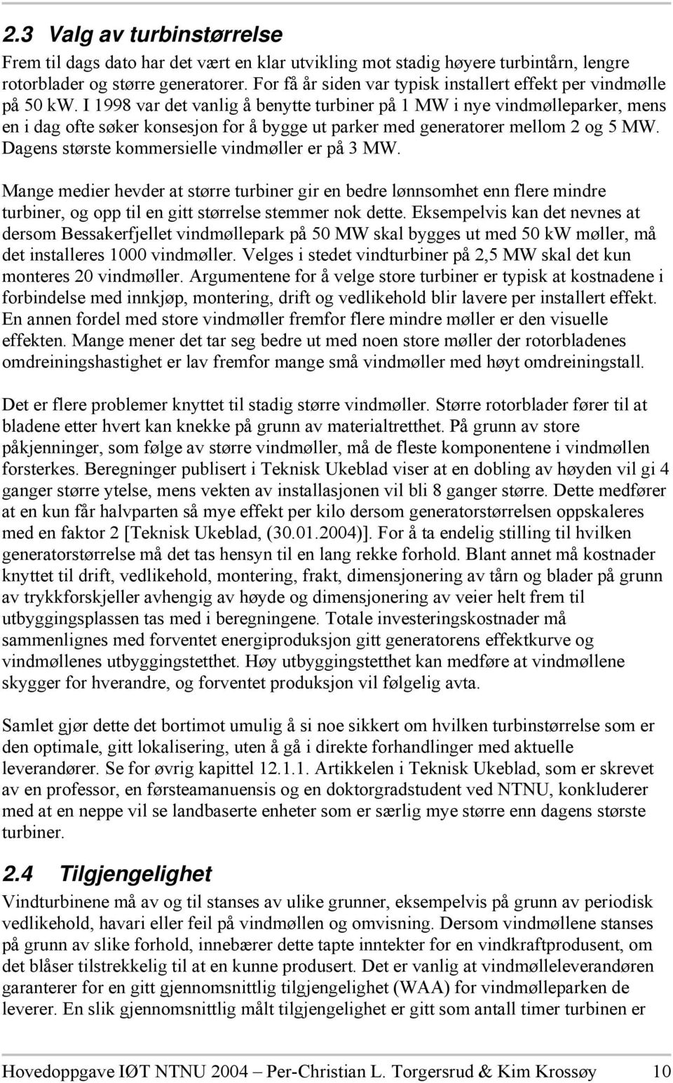 I 1998 var det vanlig å benytte turbiner på 1 MW i nye vindmølleparker, mens en i dag ofte søker konsesjon for å bygge ut parker med generatorer mellom 2 og 5 MW.