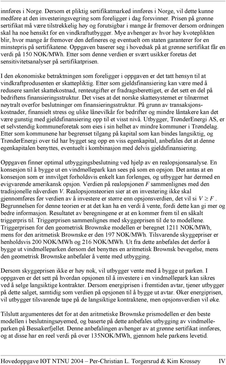 Mye avhenger av hvor høy kvoteplikten blir, hvor mange år fremover den defineres og eventuelt om staten garanterer for en minstepris på sertifikatene.