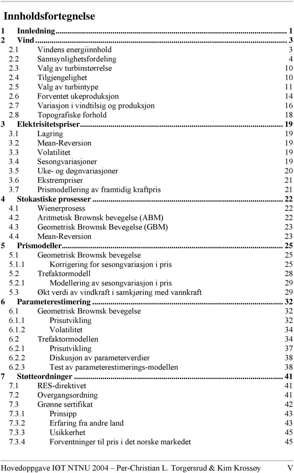 4 Sesongvariasjoner 19 3.5 Uke- og døgnvariasjoner 2 3.6 Ekstrempriser 21 3.7 Prismodellering av framtidig kraftpris 21 4 Stokastiske prosesser... 22 4.1 Wienerprosess 22 4.