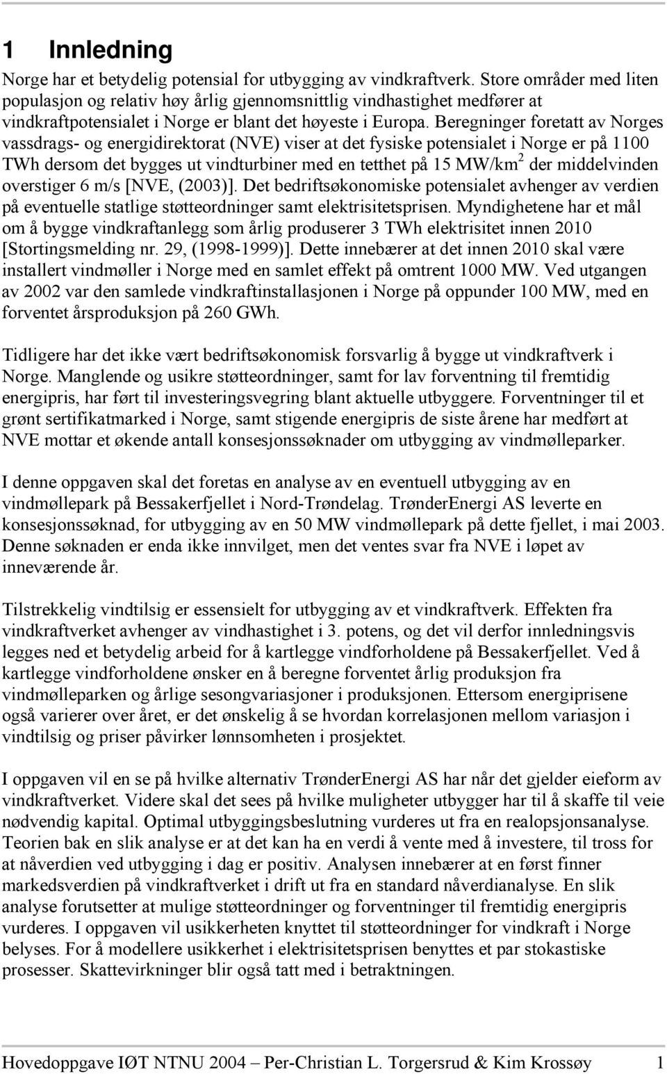 Beregninger foretatt av Norges vassdrags- og energidirektorat (NVE) viser at det fysiske potensialet i Norge er på 11 TWh dersom det bygges ut vindturbiner med en tetthet på 15 MW/km 2 der