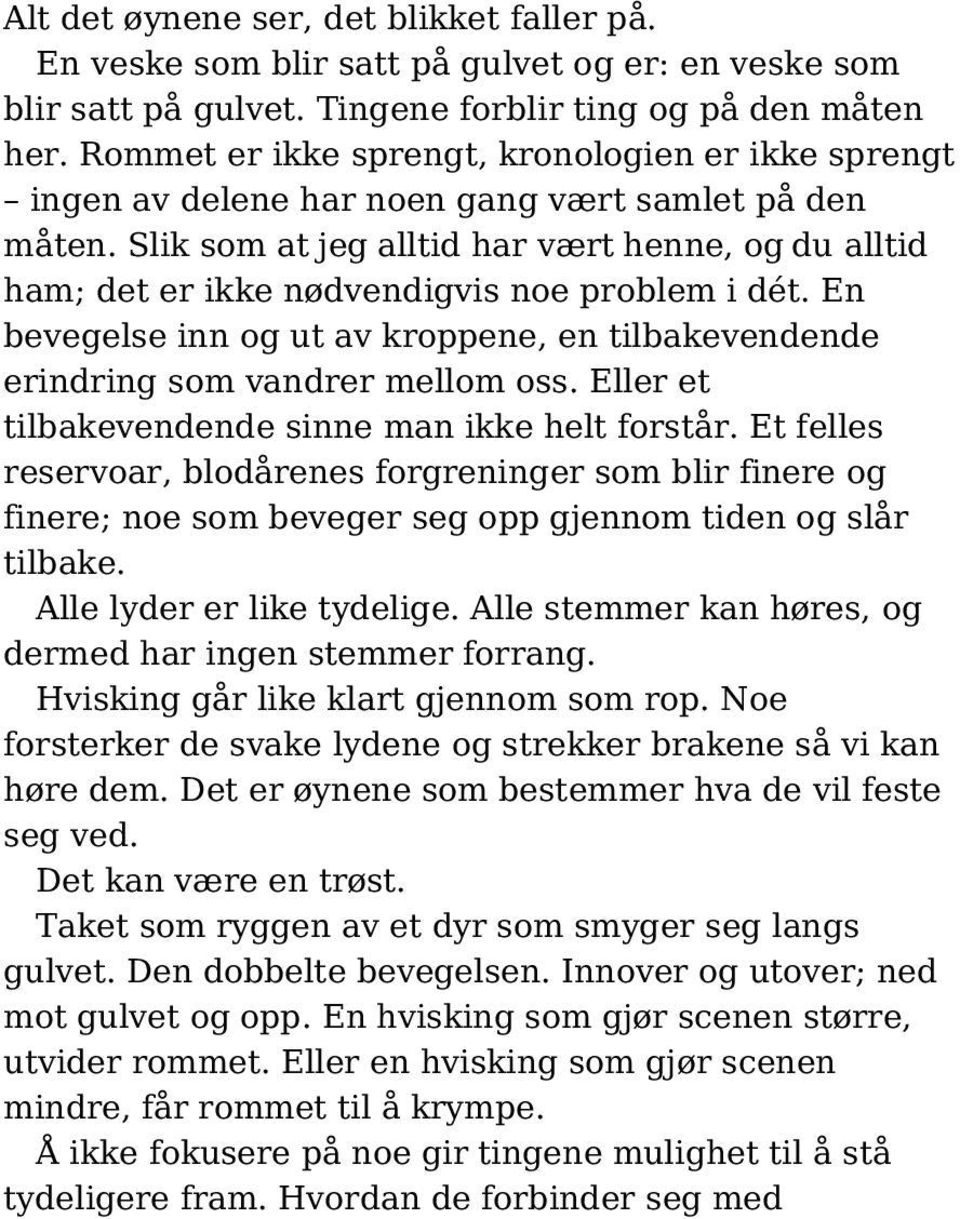 Slik som at jeg alltid har vært henne, og du alltid ham; det er ikke nødvendigvis noe problem i dét. En bevegelse inn og ut av kroppene, en tilbakevendende erindring som vandrer mellom oss.