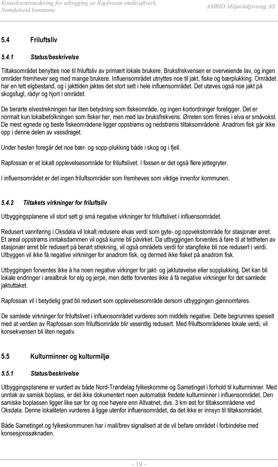 Det utøves også noe jakt på skogsfugl, rådyr og hjort i området. De berørte elvestrekningen har liten betydning som fiskeområde, og ingen kortordninger foreligger.