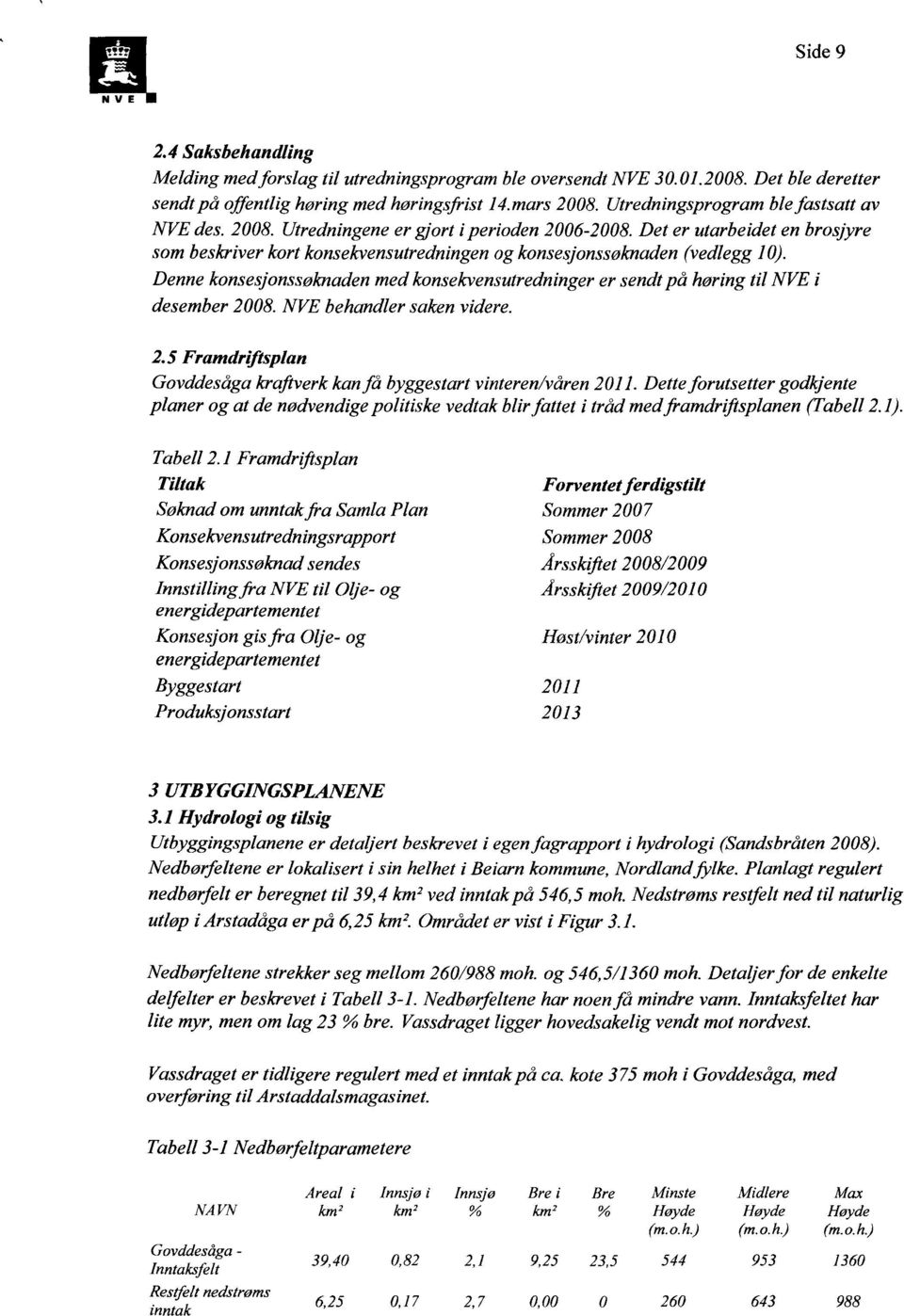 Denne konsesjonssøknaden med konsekvensutredninger er sendt på høring til NVE i desember 2008. NVE behandler saken videre. 2.5 Framdriftsplan Govddesåga kraftverk kanfå byggestart vinteren/våren 2011.