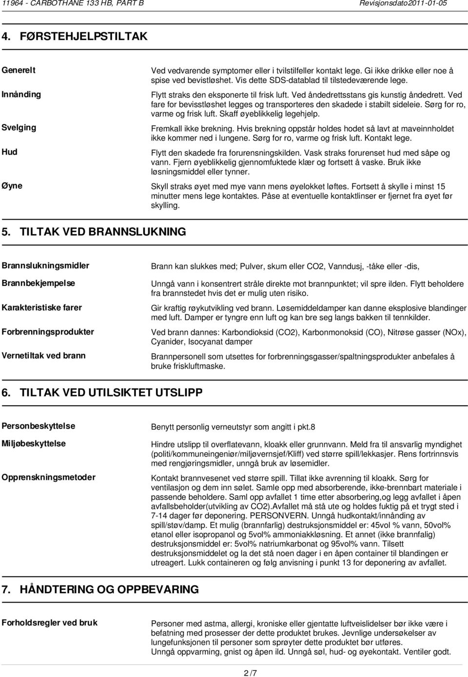 Ved fare for bevisstløshet legges og transporteres den skadede i stabilt sideleie. Sørg for ro, varme og frisk luft. Skaff øyeblikkelig legehjelp. Fremkall ikke brekning.