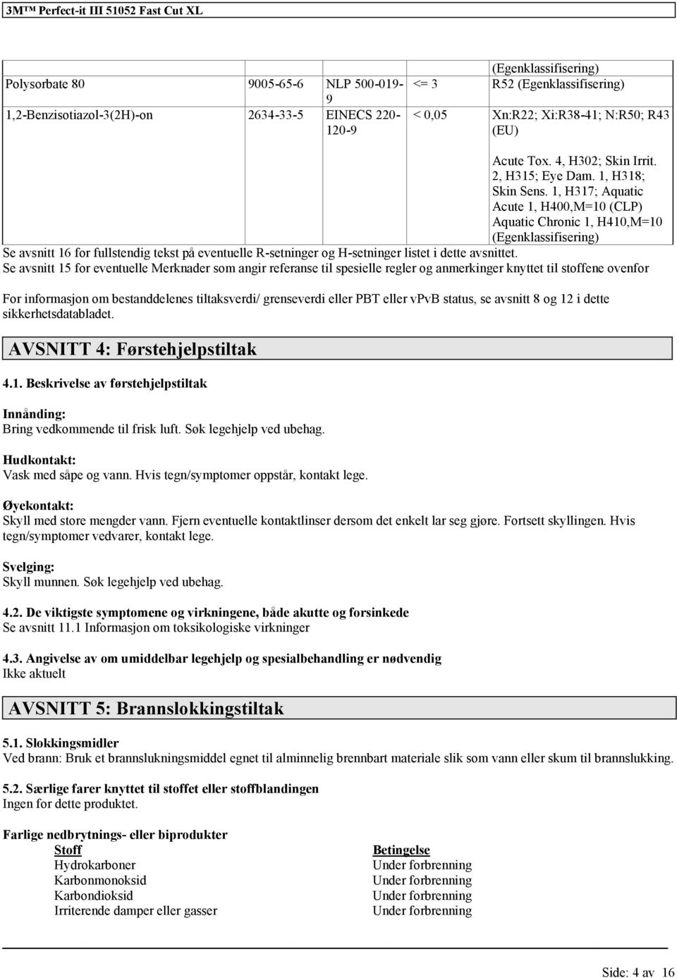 1, H317; Aquatic Acute 1, H400,M=10 (CLP) Aquatic Chronic 1, H410,M=10 (Egen) Se avsnitt 16 fullstendig tekst på eventuelle R-setninger og H-setninger listet i dette avsnittet.