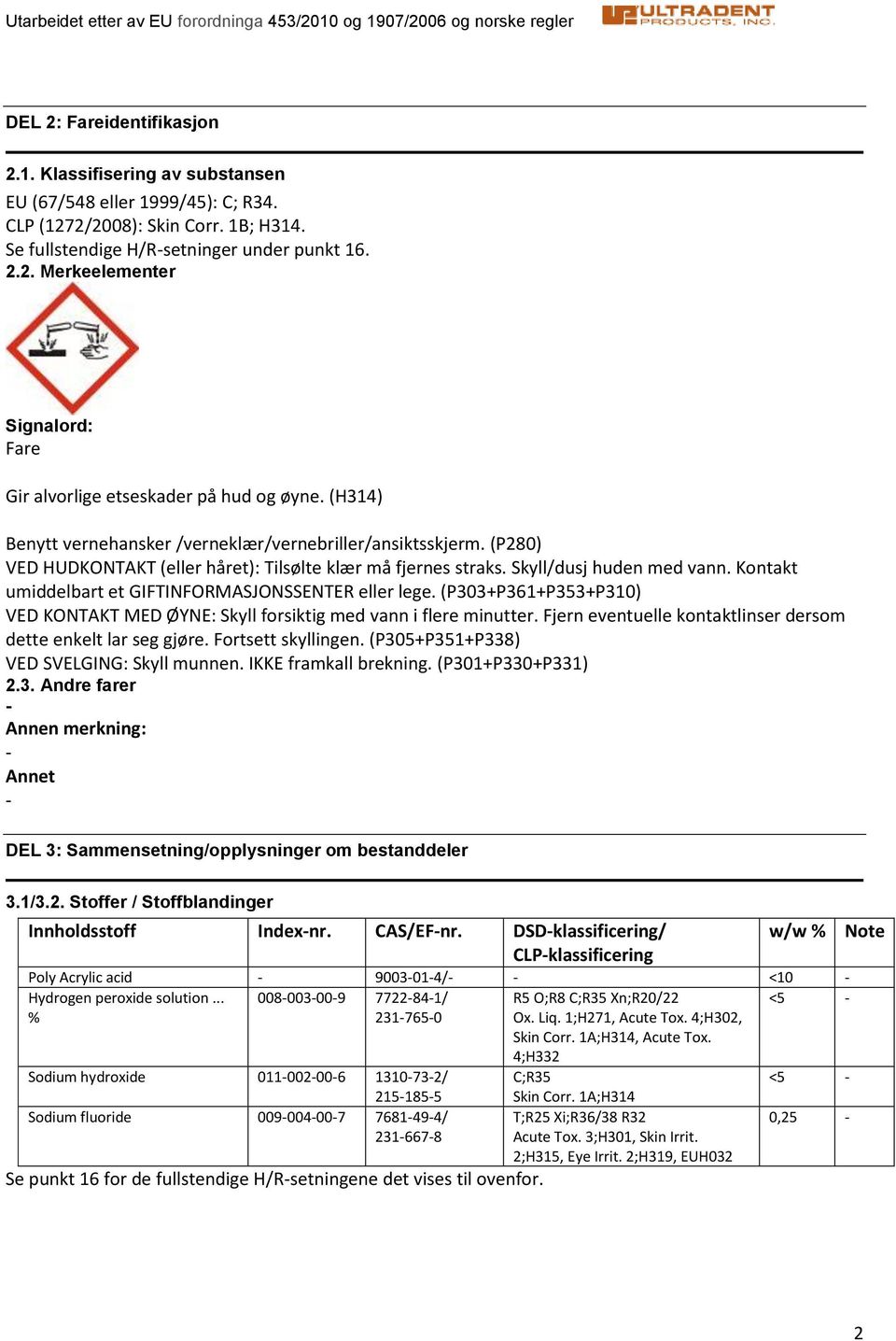 Kontakt umiddelbart et GIFTINFORMASJONSSENTER eller lege. (P303+P361+P353+P310) VED KONTAKT MED ØYNE: Skyll forsiktig med vann i flere minutter.