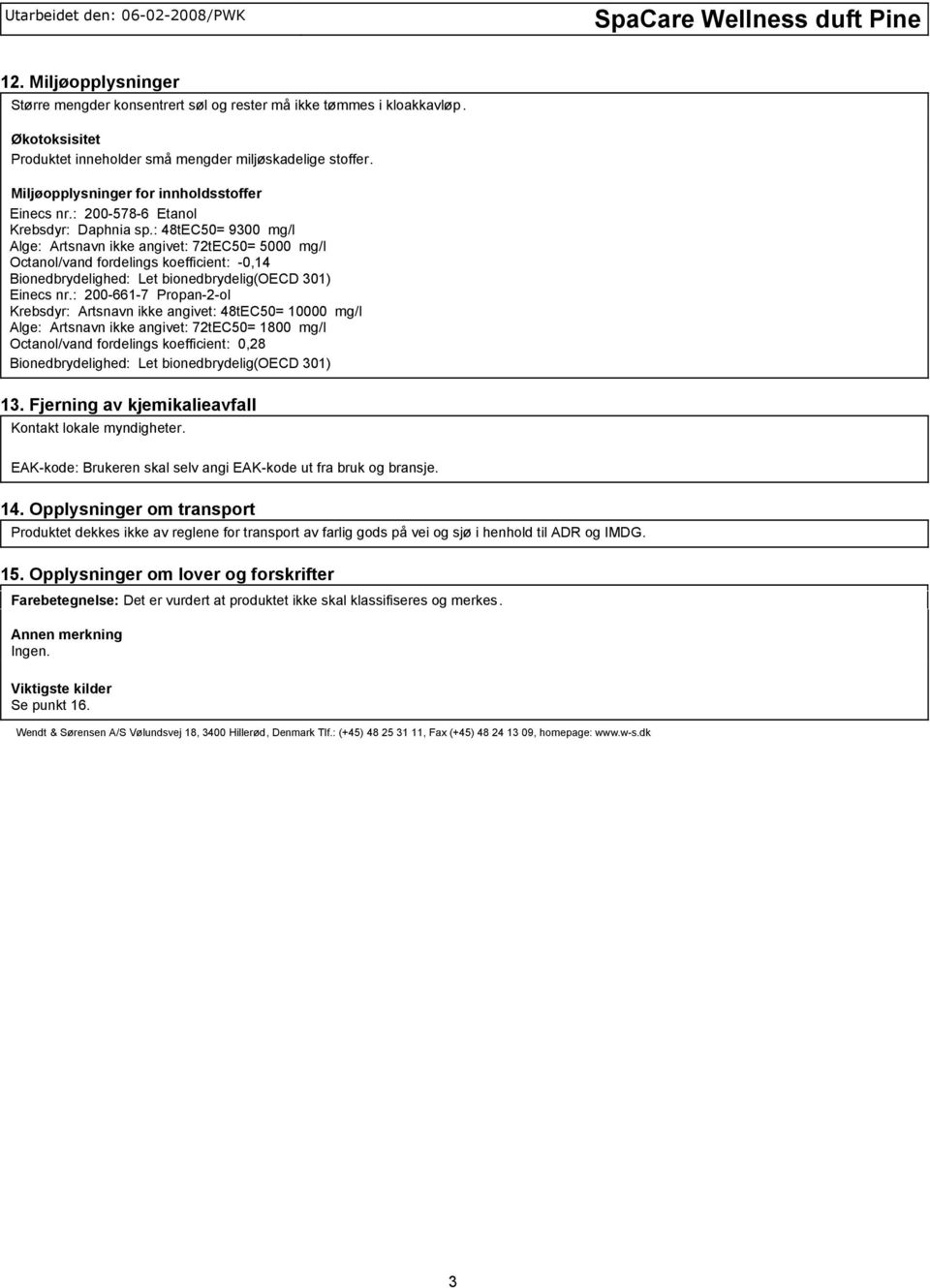 : 48tEC50= 9300 mg/l Alge: Artsnavn ikke angivet: 72tEC50= 5000 mg/l Octanol/vand fordelings koefficient: 0,14 Bionedbrydelighed: Let bionedbrydelig(oecd 301) Einecs nr.