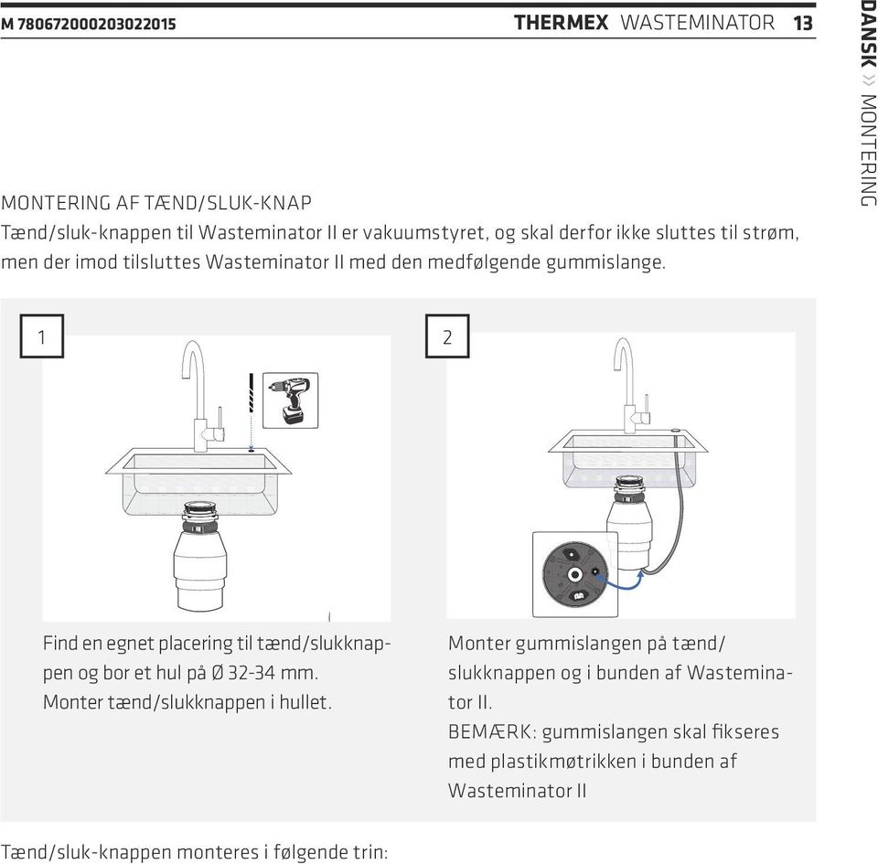 DANSK» MONTERING 1 2 Find en egnet placering til tænd/slukknappen og bor et hul på Ø 32-34 mm. Monter tænd/slukknappen i hullet.