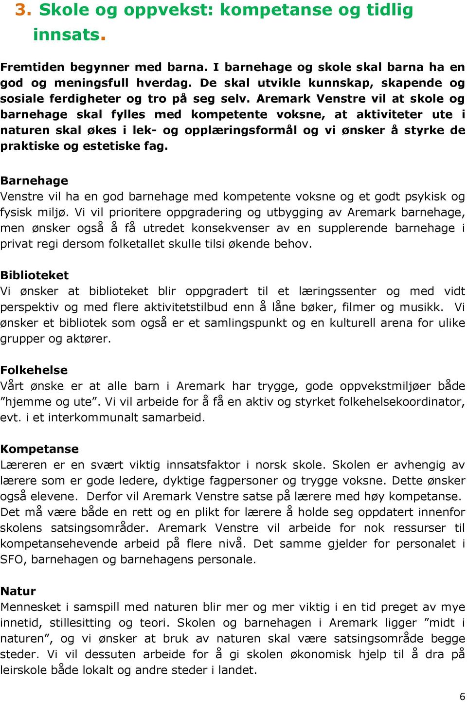 Aremark Venstre vil at skole og barnehage skal fylles med kompetente voksne, at aktiviteter ute i naturen skal økes i lek- og opplæringsformål og vi ønsker å styrke de praktiske og estetiske fag.