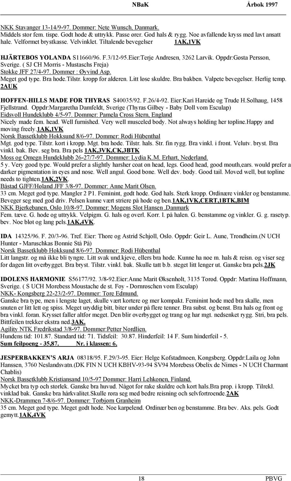 Dommer : Øyvind Asp. Meget god type. Bra hode.tilstr. kropp for alderen. Litt løse skuldre. Bra bakben. Valpete bevegelser. Herlig temp. 2AUK HOFFEN-HILLS MADE FOR THYRAS S40035/92. F.26/4-92.