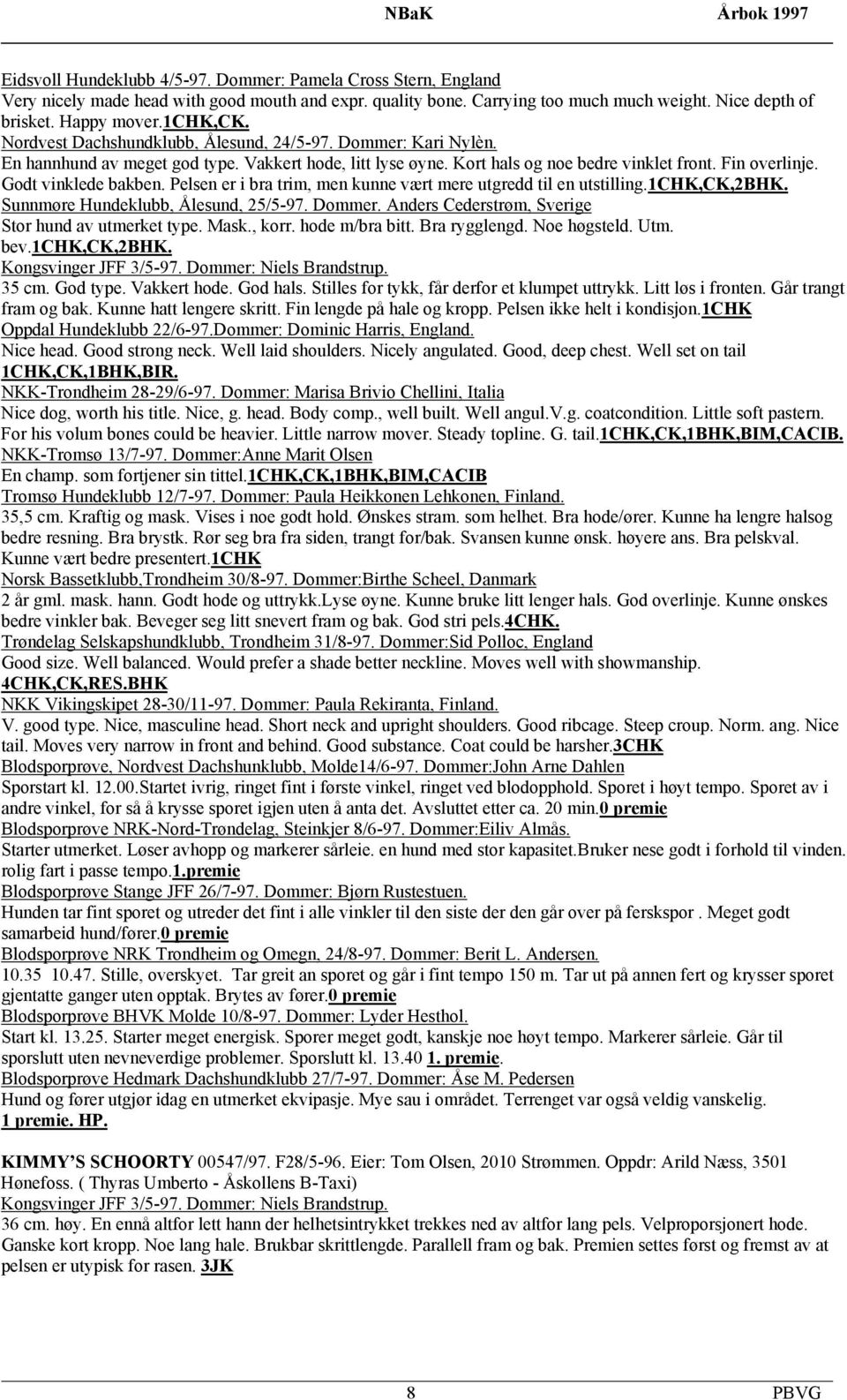 Pelsen er i bra trim, men kunne vært mere utgredd til en utstilling.1chk,ck,2bhk. Sunnmøre Hundeklubb, Ålesund, 25/5-97. Dommer. Anders Cederstrøm, Sverige Stor hund av utmerket type. Mask., korr.