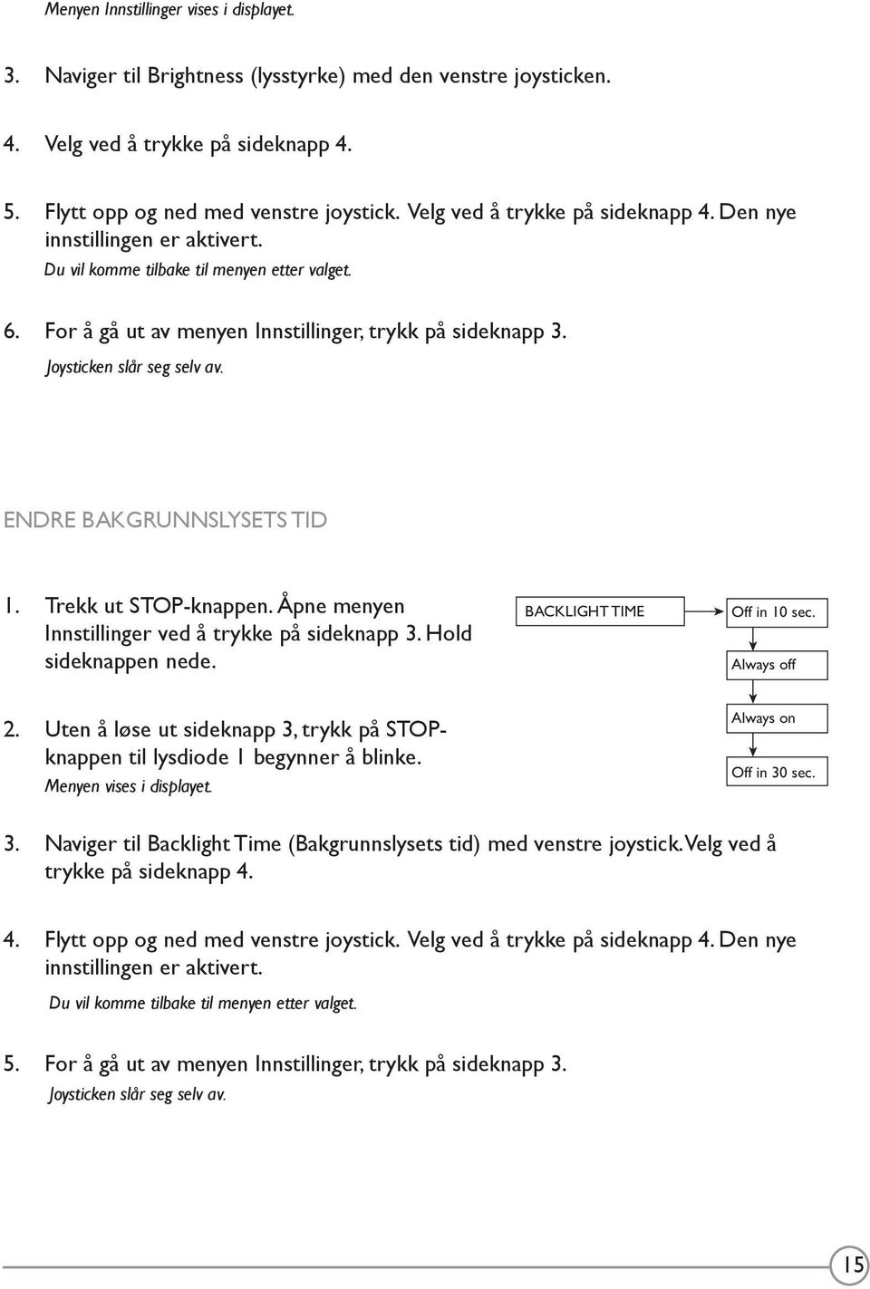 Joysticken slår seg selv av. ENDRE BAKGRUNNSLYSETS TID 1. Trekk ut STOP-knappen. Åpne menyen Innstillinger ved å trykke på sideknapp 3. Hold sideknappen nede. BACKLIGHT TIME Off in 10 sec.