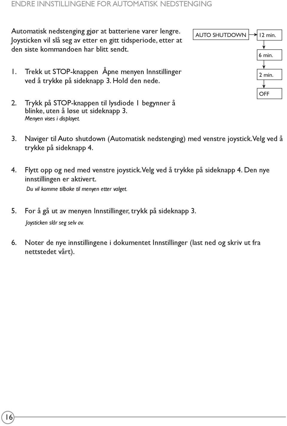 Trykk på STOP-knappen til lysdiode 1 begynner å blinke, uten å løse ut sideknapp 3. Menyen vises i displayet. AUTO SHUTDOWN 12 min. 6 min. 2 min. OFF 3.