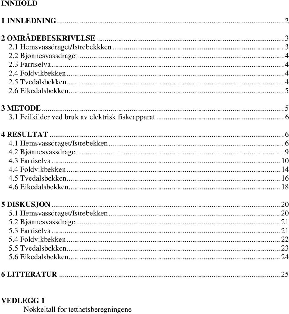 .. 9 4.3 Farriselva... 1 4.4 Foldvikbekken... 14 4.5 Tvedalsbekken... 16 4.6 Eikedalsbekken... 18 5 DISKUSJON... 2 5.1 Hemsvassdraget/Istrebekken... 2 5.2 Bjønnesvassdraget.