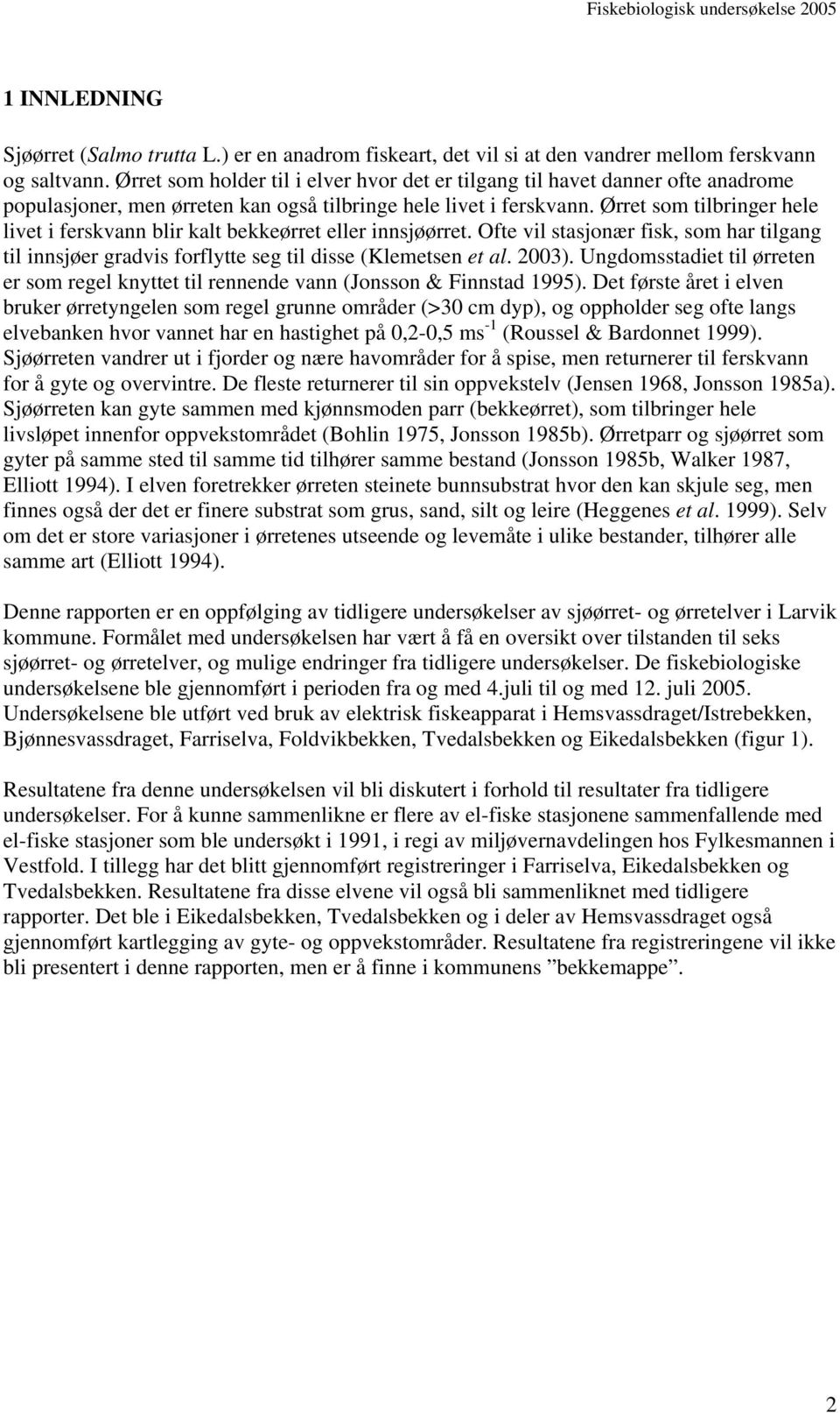 Ørret som tilbringer hele livet i ferskvann blir kalt bekkeørret eller innsjøørret. Ofte vil stasjonær fisk, som har tilgang til innsjøer gradvis forflytte seg til disse (Klemetsen et al. 23).