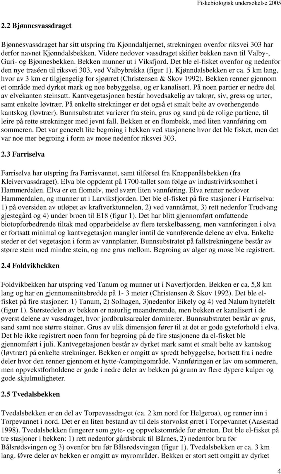 Det ble el-fisket ovenfor og nedenfor den nye traséen til riksvei 33, ved Valbybrekka (figur 1). Kjønndalsbekken er ca. 5 km lang, hvor av 3 km er tilgjengelig for sjøørret (Christensen & Skov 1992).