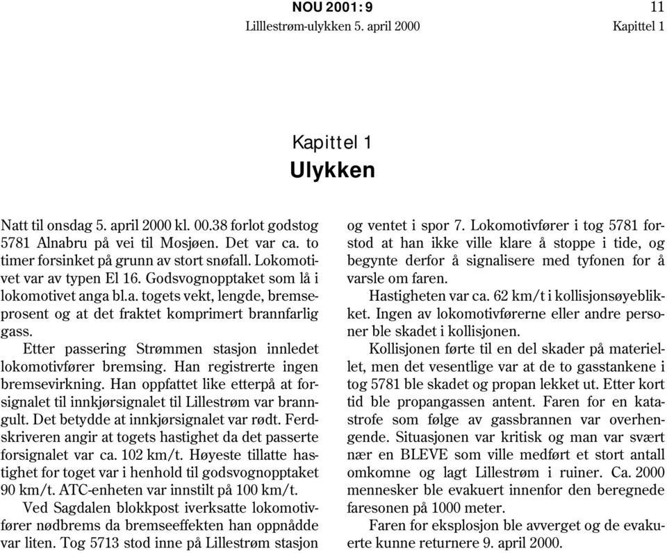 Etter passering Strømmen stasjon innledet lokomotivfører bremsing. Han registrerte ingen bremsevirkning. Han oppfattet like etterpå at forsignalet til innkjørsignalet til Lillestrøm var branngult.