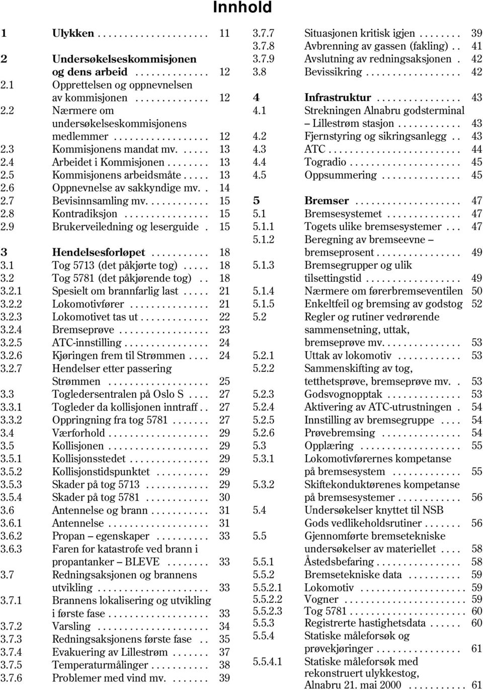 8 Kontradiksjon................ 15 2.9 Brukerveiledning og leserguide. 15 3 Hendelsesforløpet........... 18 3.1 Tog 5713 (det påkjørte tog)..... 18 3.2 Tog 5781 (det påkjørende tog).. 18 3.2.1 Spesielt om brannfarlig last.